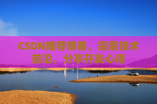 CSDN推荐博客，探索技术前沿，分享开发心得